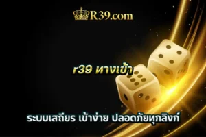 r39 ทางเข้า ระบบเสถียร เข้าง่าย ปลอดภัยทุกลิงก์