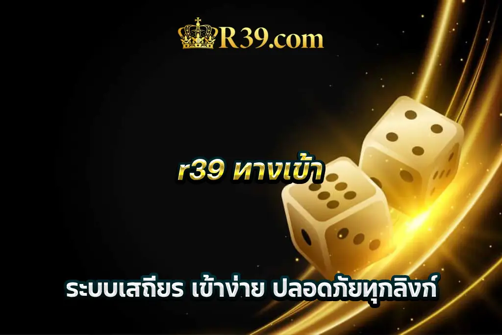 r39 ทางเข้า ระบบเสถียร เข้าง่าย ปลอดภัยทุกลิงก์